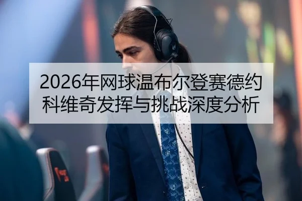 2026年网球温布尔登赛德约科维奇发挥与挑战深度分析
