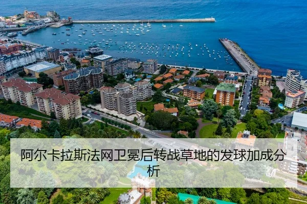 阿尔卡拉斯法网卫冕后转战草地的发球加成分析