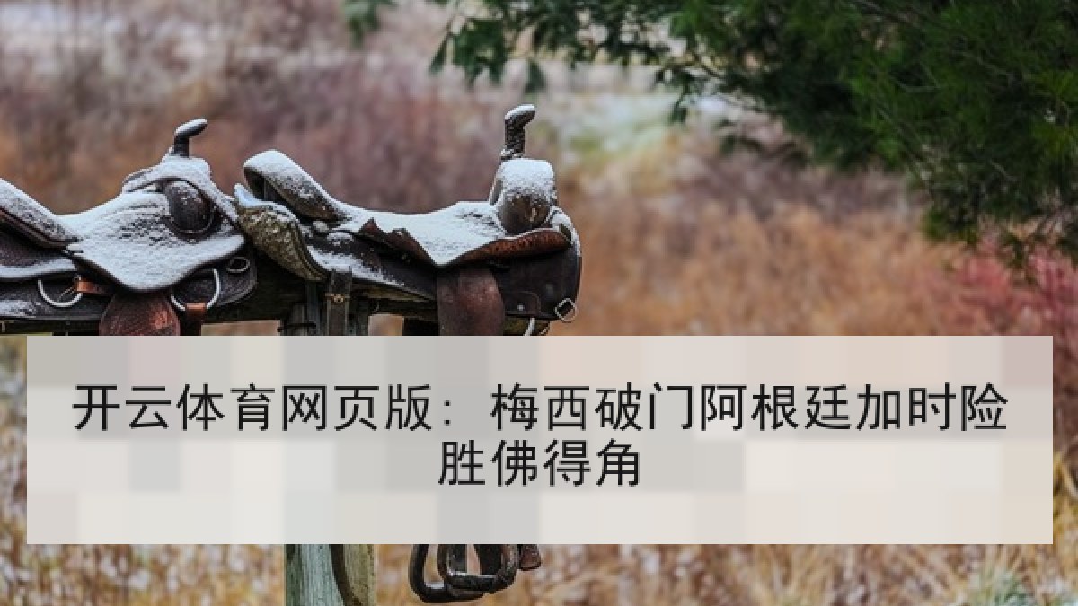 开云体育网页版: 梅西破门阿根廷加时险胜佛得角
