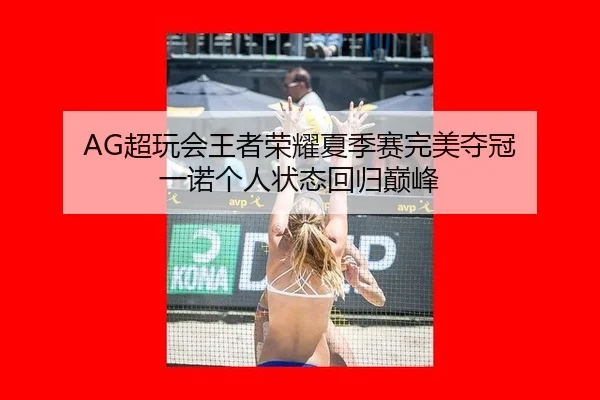 AG超玩会王者荣耀夏季赛完美夺冠 一诺个人状态回归巅峰