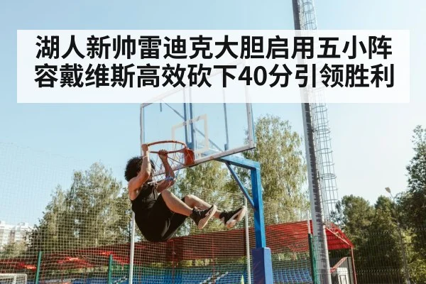 湖人新帅雷迪克大胆启用五小阵容戴维斯高效砍下40分引领胜利