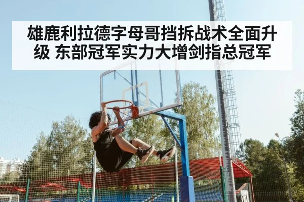 雄鹿利拉德字母哥挡拆战术全面升级 东部冠军实力大增剑指总冠军