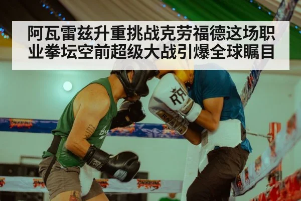 阿瓦雷兹升重挑战克劳福德这场职业拳坛空前超级大战引爆全球瞩目