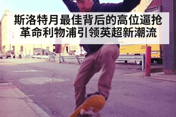 斯洛特月最佳背后的高位逼抢革命利物浦引领英超新潮流