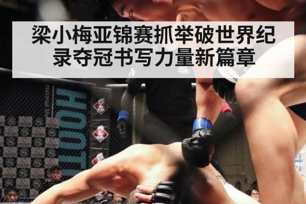 梁小梅亚锦赛抓举破世界纪录夺冠书写力量新篇章