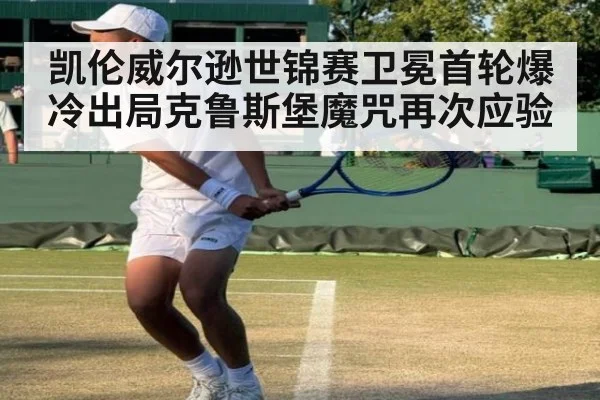 凯伦威尔逊世锦赛卫冕首轮爆冷出局克鲁斯堡魔咒再次应验